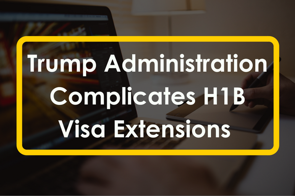Trump Administration Complicates H1B Visa Extensions